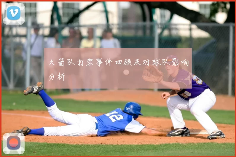 火箭队打架事件回顾及对球队影响分析