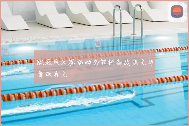欧冠风云赛场动态解析备战焦点与晋级看点