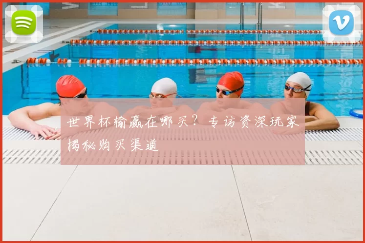世界杯输赢在哪买？专访资深玩家揭秘购买渠道