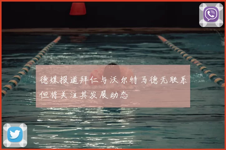 德媒报道拜仁与沃尔特马德无联系但将关注其发展动态