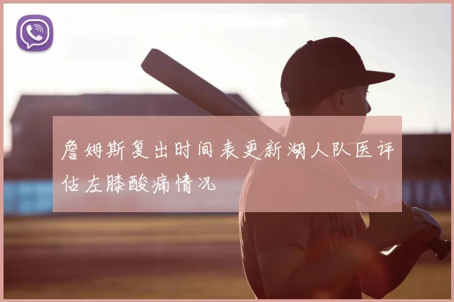 詹姆斯复出时间表更新湖人队医评估左膝酸痛情况