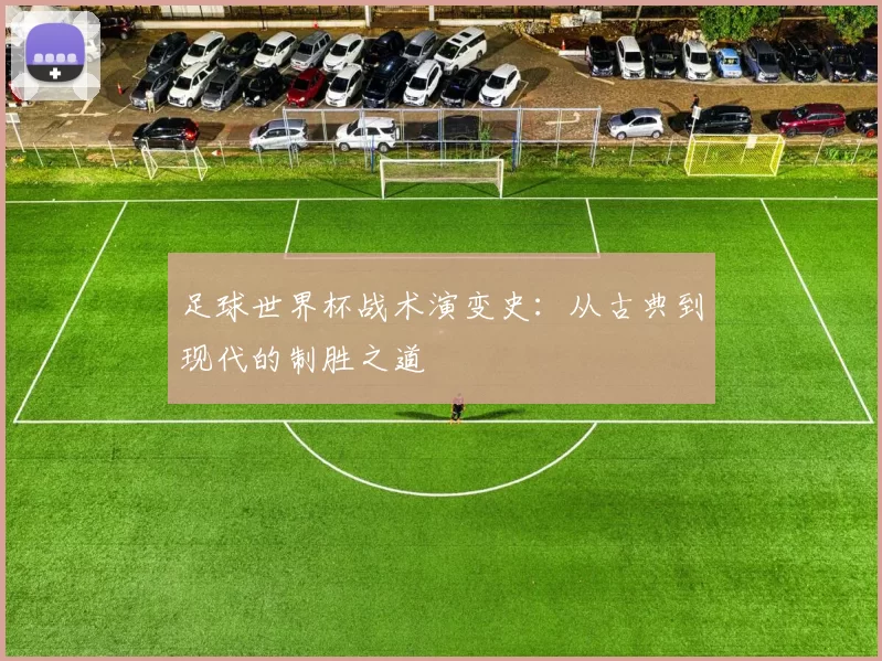 足球世界杯战术演变史:从古典到现代的制胜之道