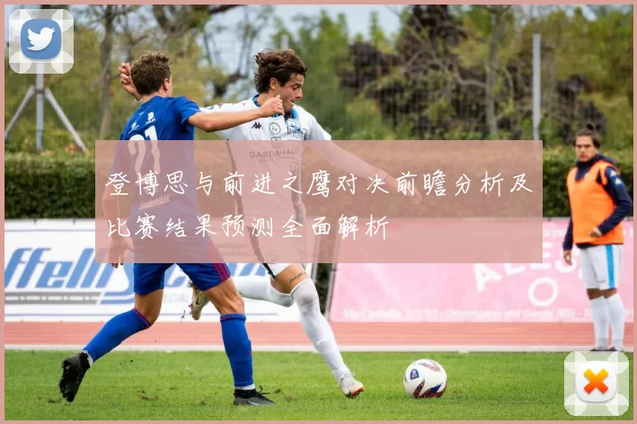 登博思与前进之鹰对决前瞻分析及比赛结果预测全面解析